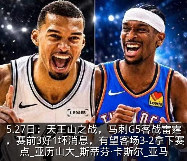 5.27日:天王山之战,马刺G5客战雷霆,赛前3好1坏消息,有望客场3-2拿下赛点_亚历山大_斯蒂芬·卡斯尔_亚马